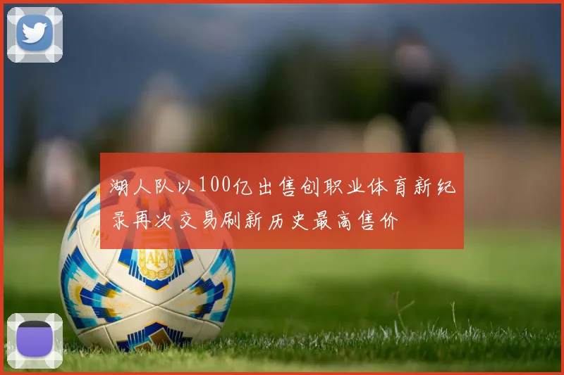 湖人队以100亿出售创职业体育新纪录再次交易刷新历史最高售价