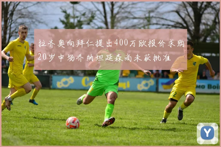 拉齐奥向拜仁提出400万欧报价求购20岁中场乔纳坦延森尚未获批准
