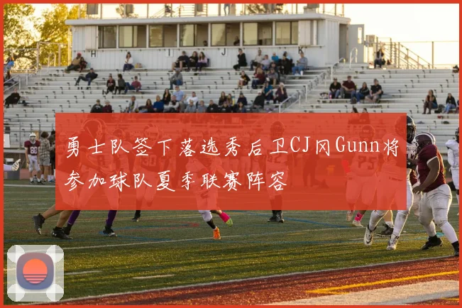 勇士队签下落选秀后卫CJ冈Gunn将参加球队夏季联赛阵容