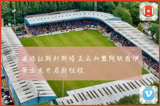 道格拉斯科斯塔正式加盟阿联酋伊蒂法克开启新征程