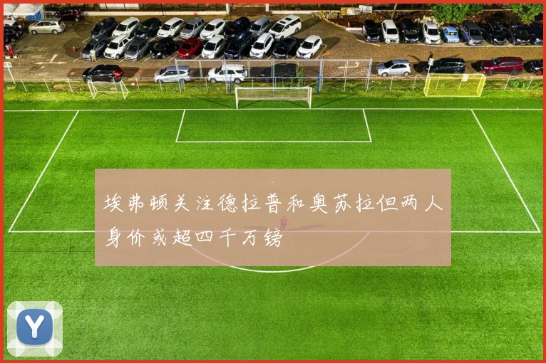 埃弗顿关注德拉普和奥苏拉但两人身价或超四千万镑