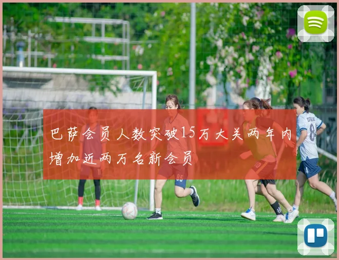 巴萨会员人数突破15万大关两年内增加近两万名新会员