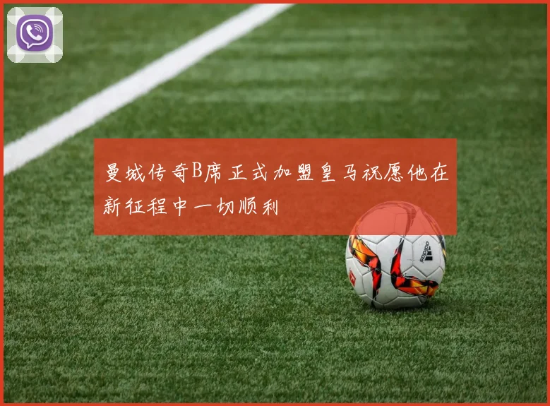 曼城传奇B席正式加盟皇马祝愿他在新征程中一切顺利