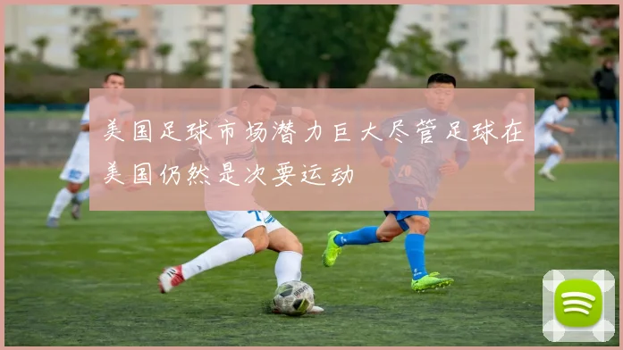 美国足球市场潜力巨大尽管足球在美国仍然是次要运动