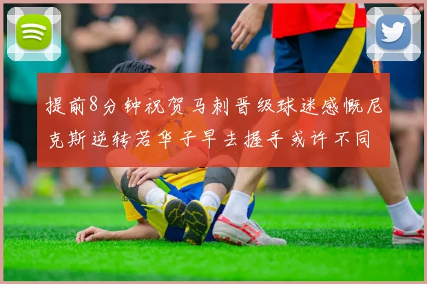 提前8分钟祝贺马刺晋级球迷感慨尼克斯逆转若华子早去握手或许不同