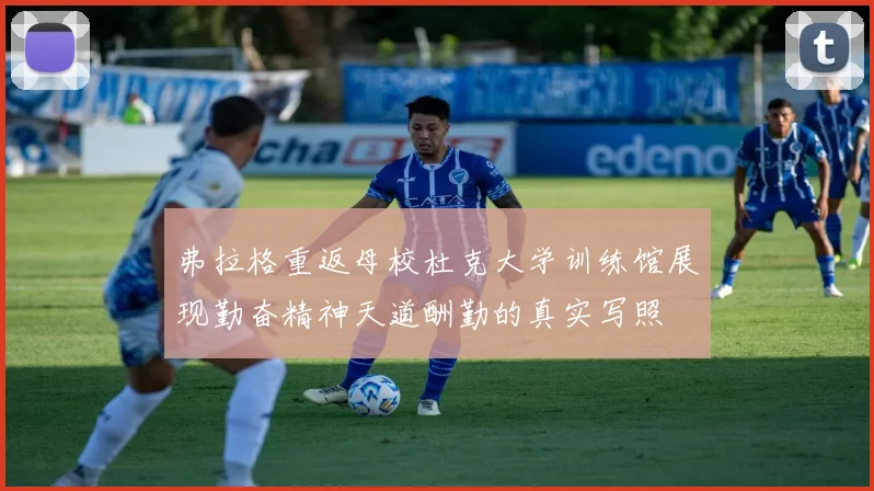 弗拉格重返母校杜克大学训练馆展现勤奋精神天道酬勤的真实写照