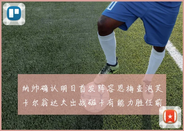 纳帅确认明日首发阵容恩梅查泡芙卡尔翁达夫出战磁卡有能力胜任前腰位置