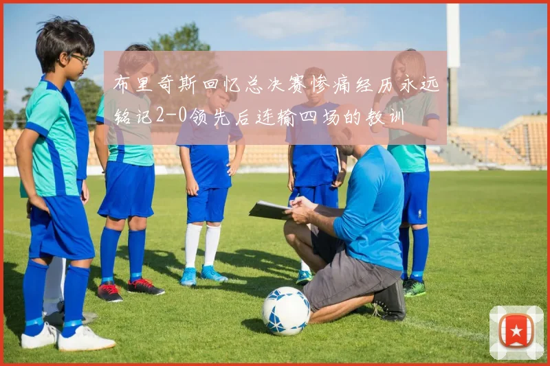 布里奇斯回忆总决赛惨痛经历永远铭记2-0领先后连输四场的教训