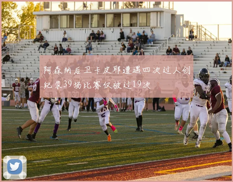 阿森纳后卫卡皮耶遭遇四次过人创纪录39场比赛仅被过19次