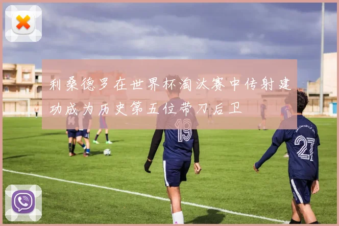 利桑德罗在世界杯淘汰赛中传射建功成为历史第五位带刀后卫